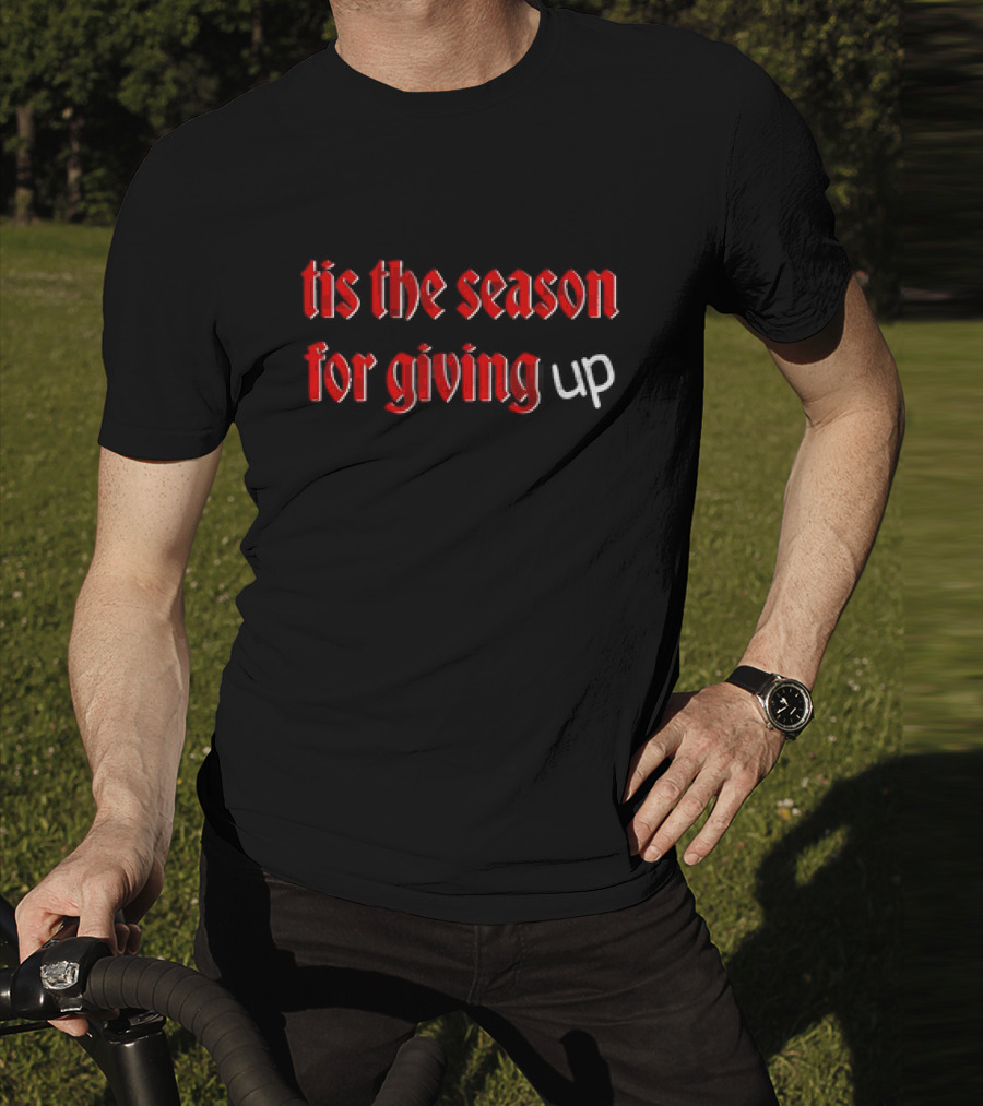 Tis The Season For Giving Up Funny Holiday Humor T-Shirt