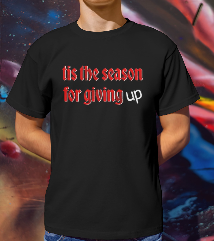Tis The Season For Giving Up Funny Holiday Humor T-Shirt