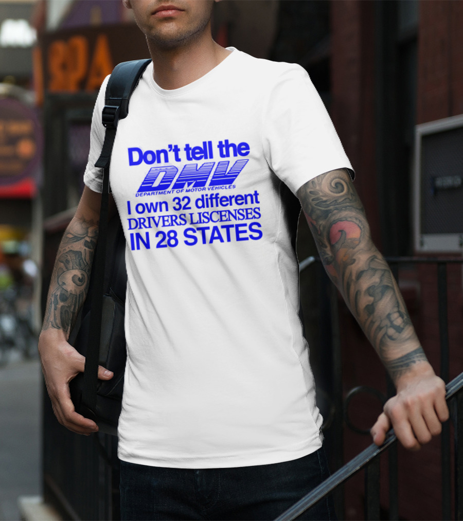 Don’t Tell The DMV I Own 32 Different Drivers Licenses In 28 States T-Shirt