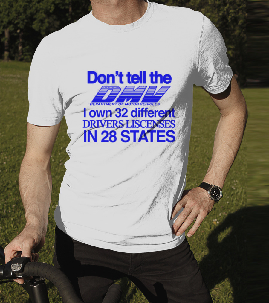 Don’t Tell The DMV I Own 32 Different Drivers Licenses In 28 States T-Shirt