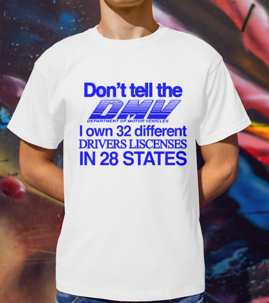Don’t Tell The DMV I Own 32 Different Drivers Licenses In 28 States T-Shirt