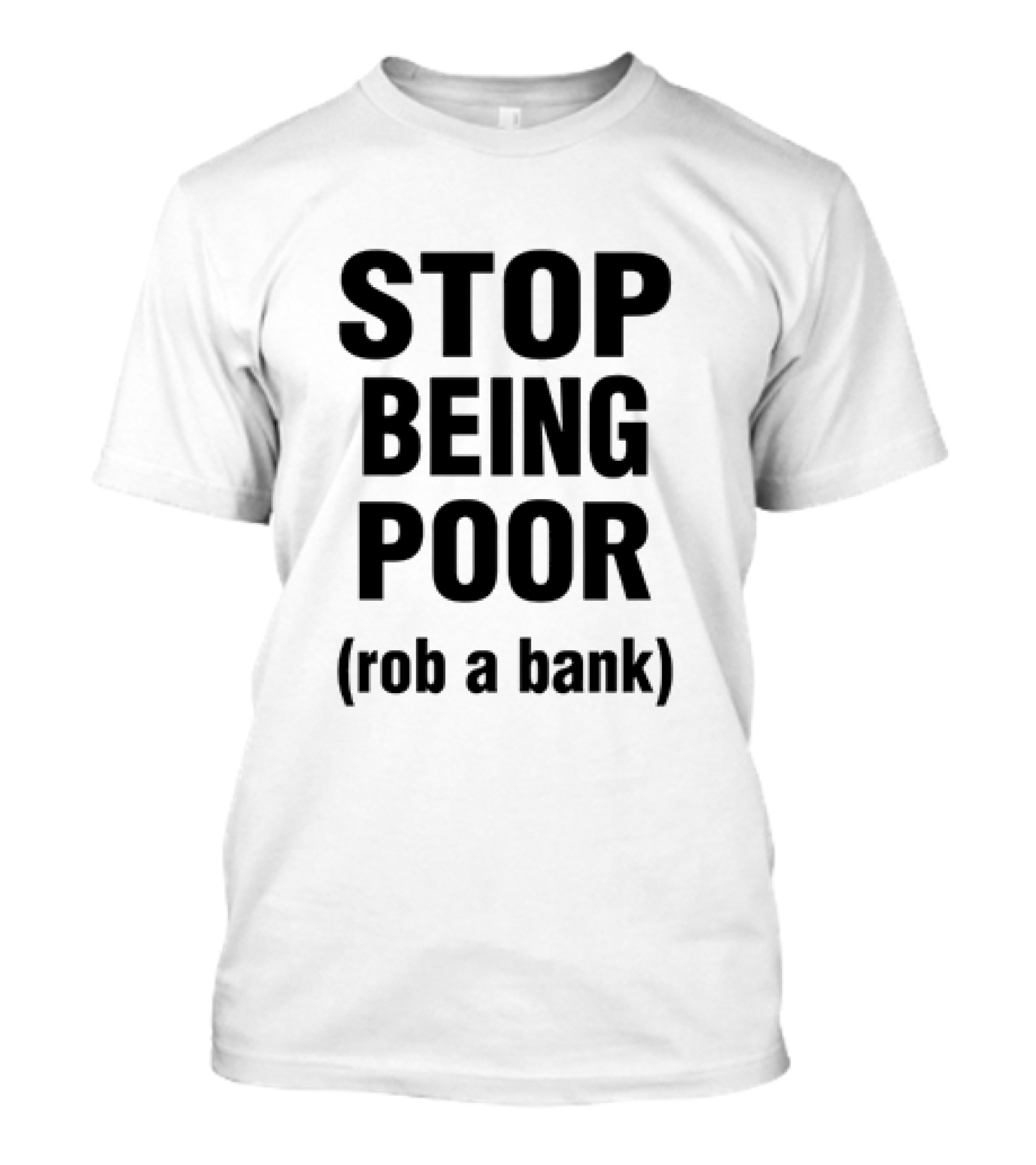 STOP BEING POOR ROB A BANK T-Shirt