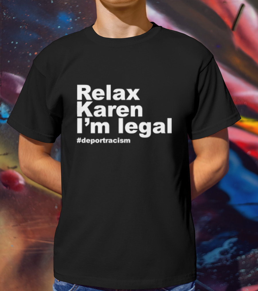 Relax Karen I'm Legal #deportracism T-Shirt