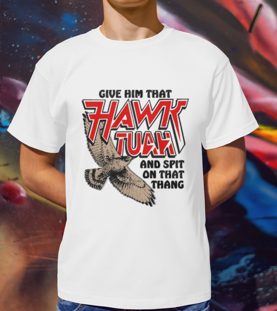 Give Him That Hawk Tuah And Spit On That Thang With Flying Bird T-Shirt