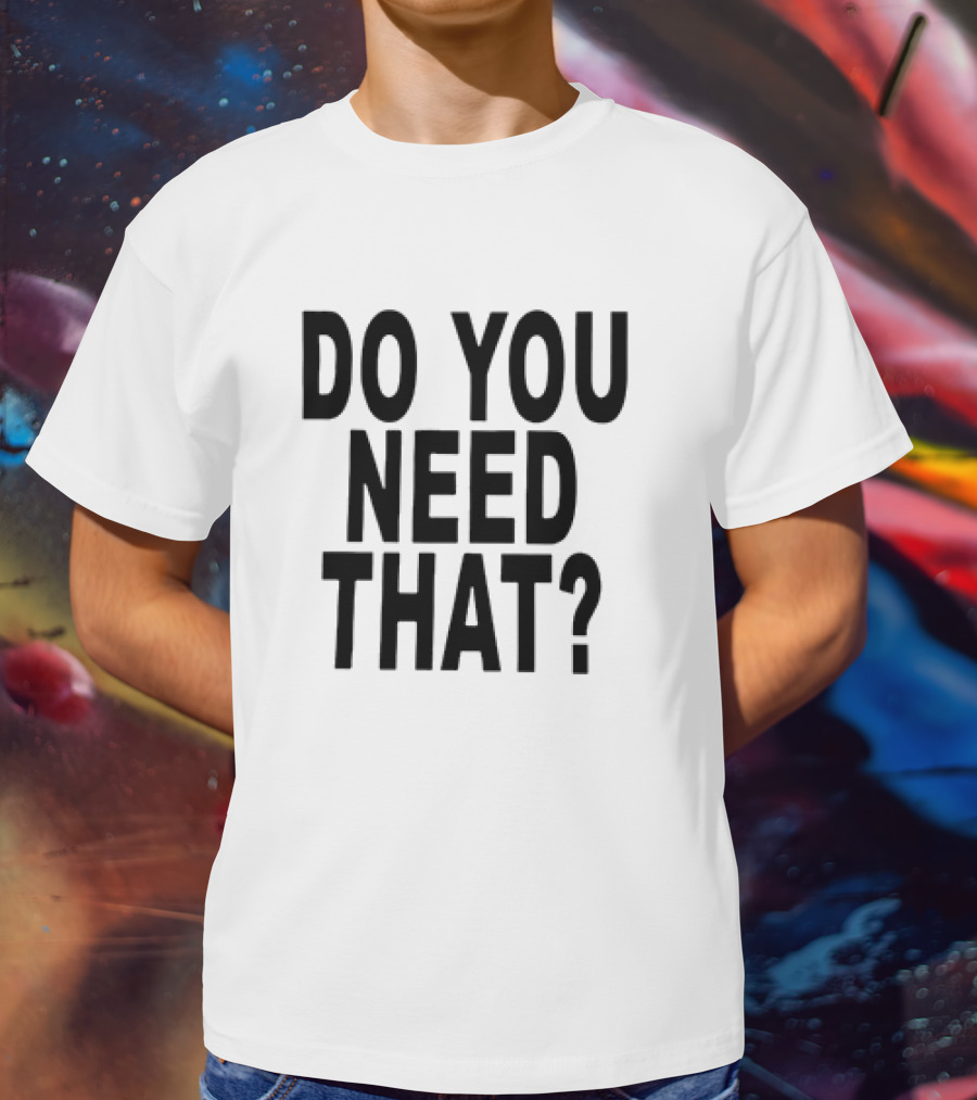 Do You Need That T-Shirt