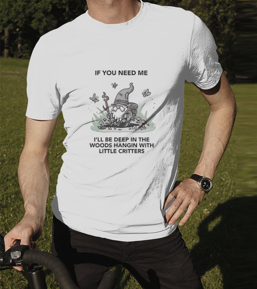 If You Need Me I'll Be Deep In The Woods Hanging With Little Critters Gnome Adventure T-Shirt