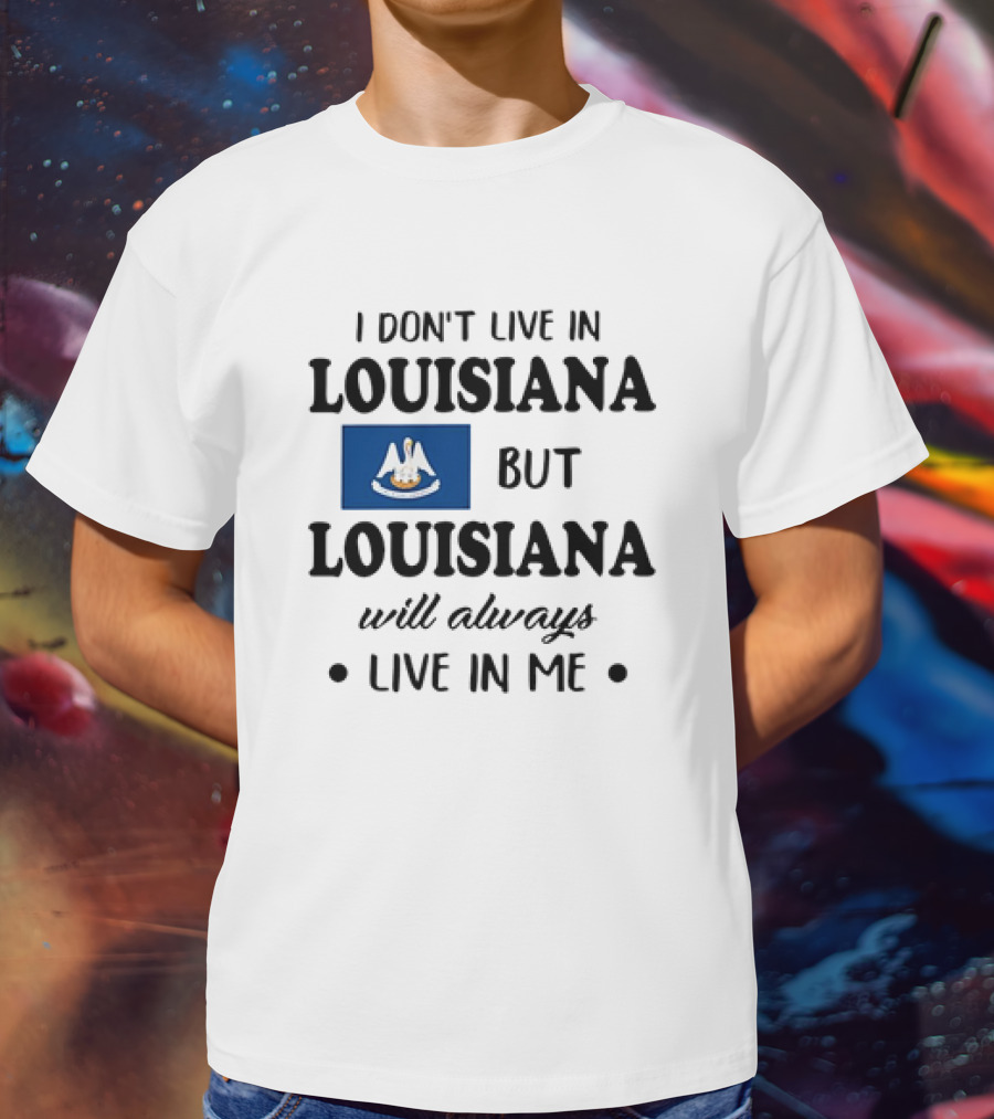 I Don't Live In Louisiana But Louisiana Will Always Live In Me Flag Pelican State T-Shirt