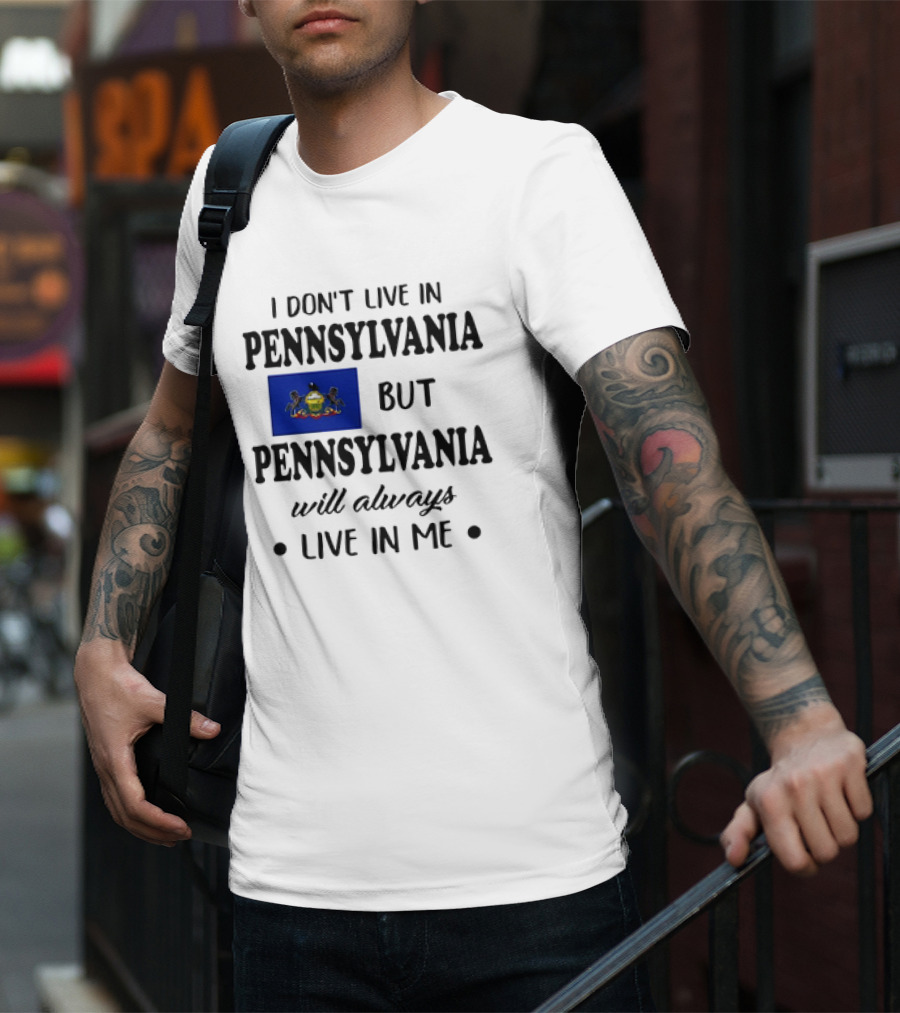 I Don’t Live In Pennsylvania But Pennsylvania Will Always Live In Me With Pennsylvania Flag T-Shirt