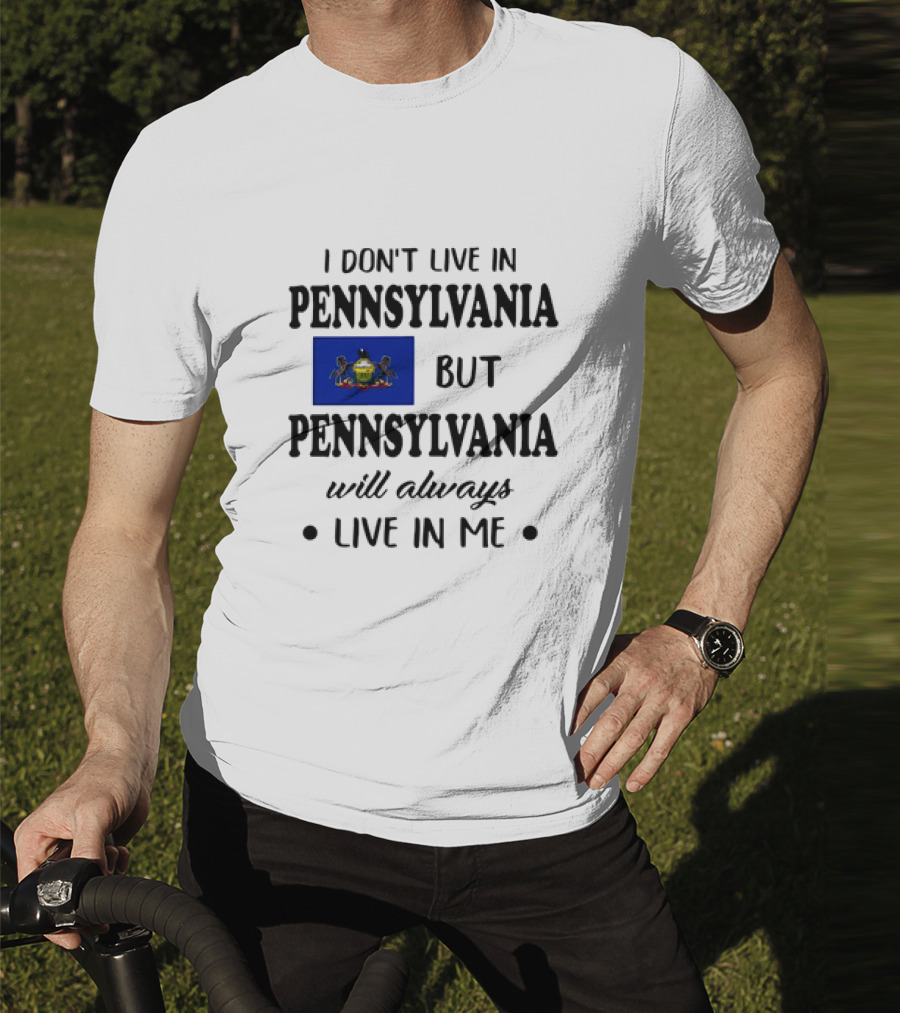 I Don’t Live In Pennsylvania But Pennsylvania Will Always Live In Me With Pennsylvania Flag T-Shirt