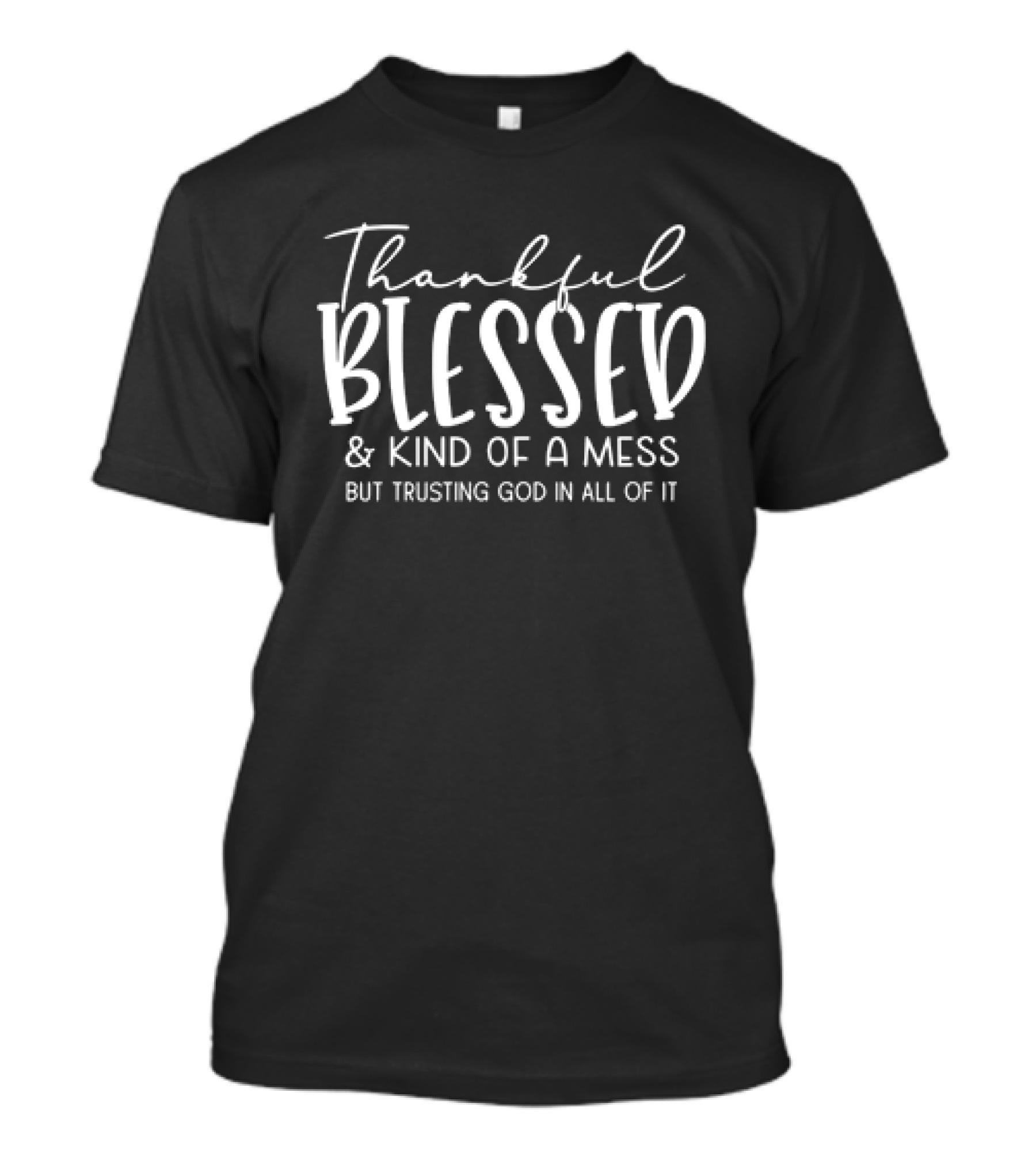 Thankful Blessed And Kind Of A Mess But Trusting God In All Of It T-Shirt