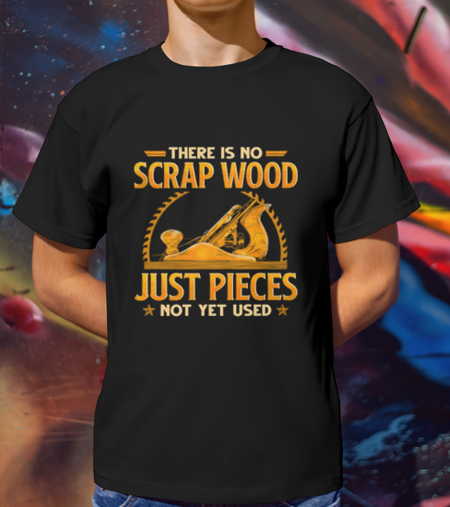 THERE IS NO SCRAP WOOD JUST PIECES NOT YET USED Woodworking Plane Saw Blade T-Shirt