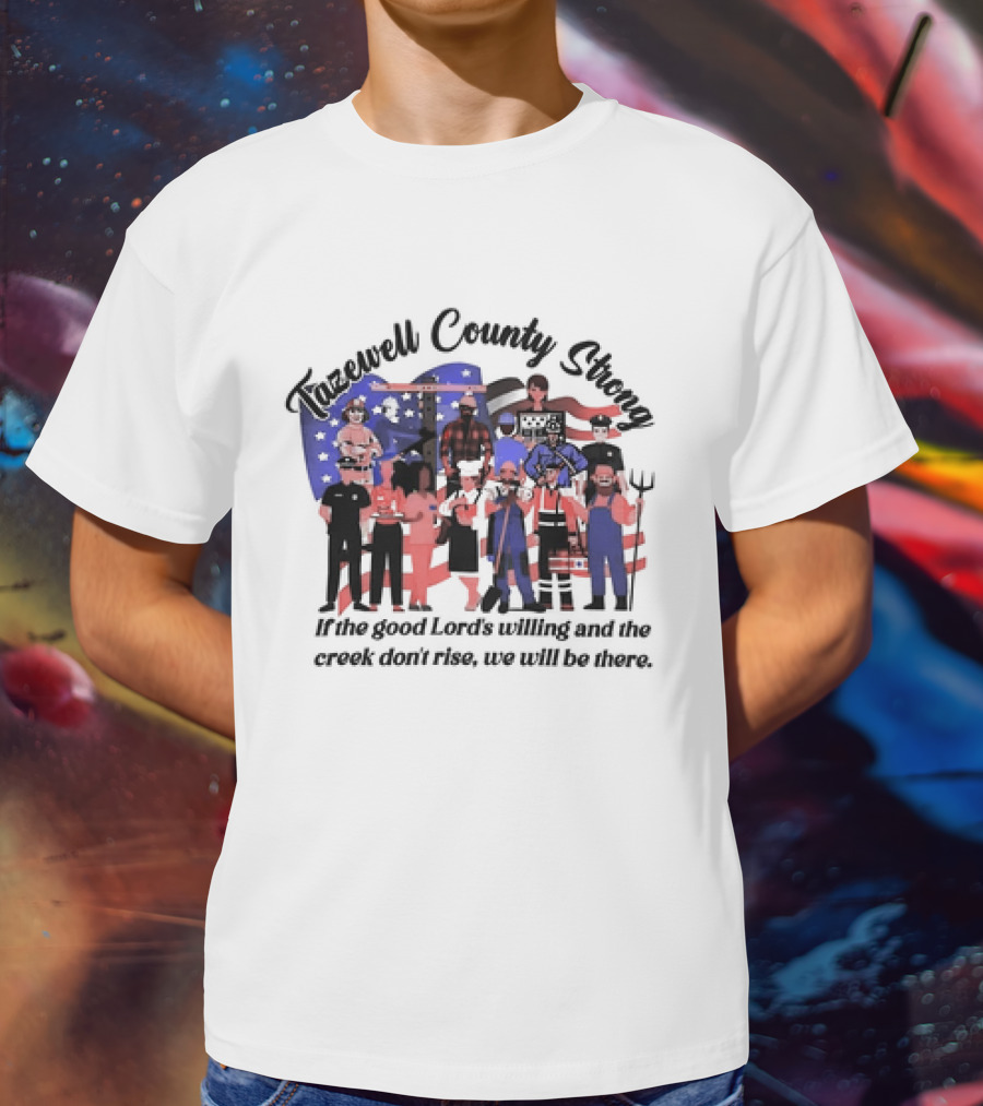 Tazewell County Strong If The Good Lord’s Willing And The Creek Don’t Rise We Will Be There USA Flag Worker Figures T-Shirt