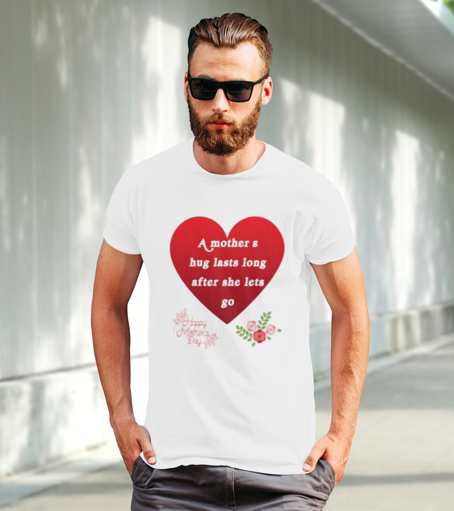 A Mother’s Hug Lasts Long After She Lets Go Happy Mother’s Day Red Heart With Flowers T-Shirt