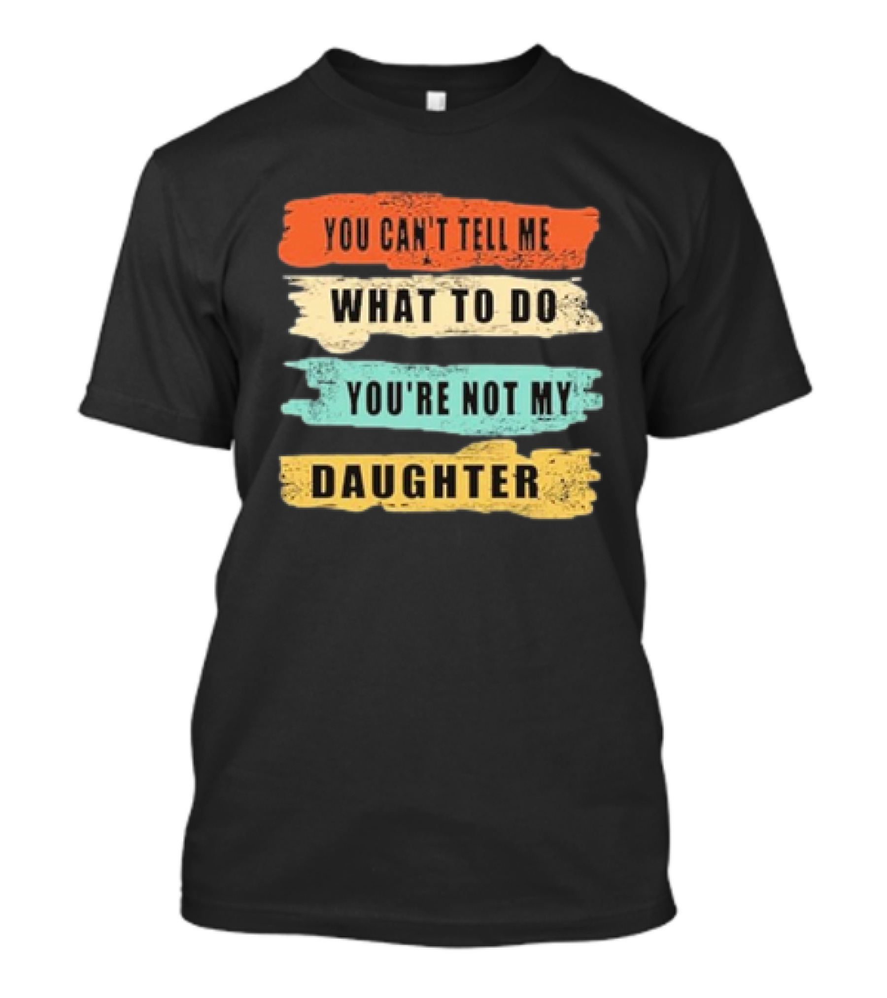 You Can’t Tell Me What To Do You’re Not My Daughter Text T-Shirt