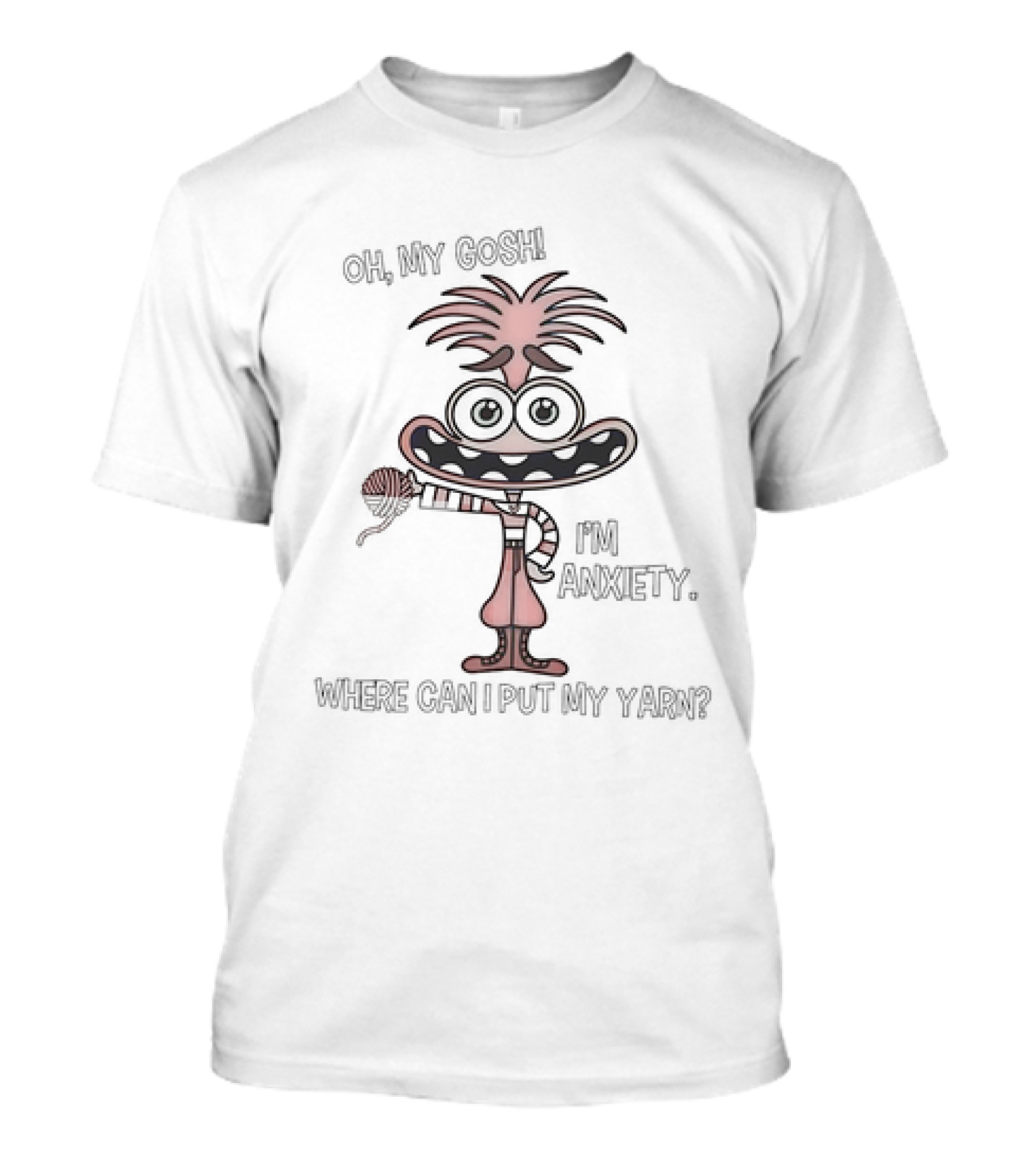 Oh My Gosh I'm Anxiety Where Can I Put My Yarn Character Holding Yarn Ball T-Shirt