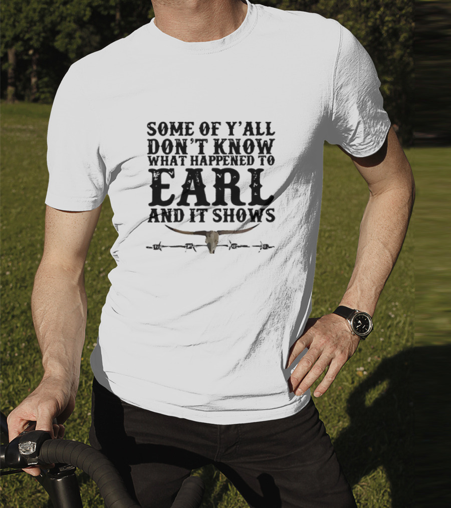 Some Of Y’all Don’t Know What Happened To Earl And It Shows Longhorn Skull Barbed Wire T-Shirt