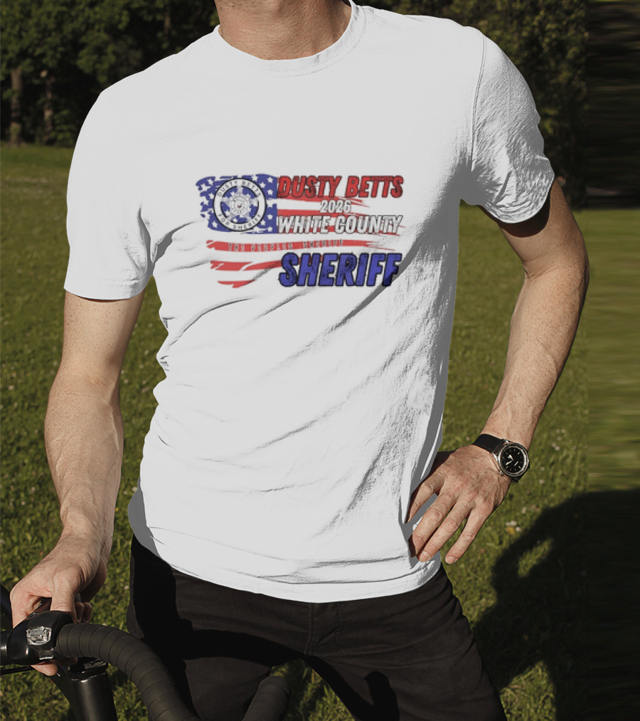 Dusty Betts 2026 White County The Peoples Sheriff Deputy Badge And American Flag T-Shirt