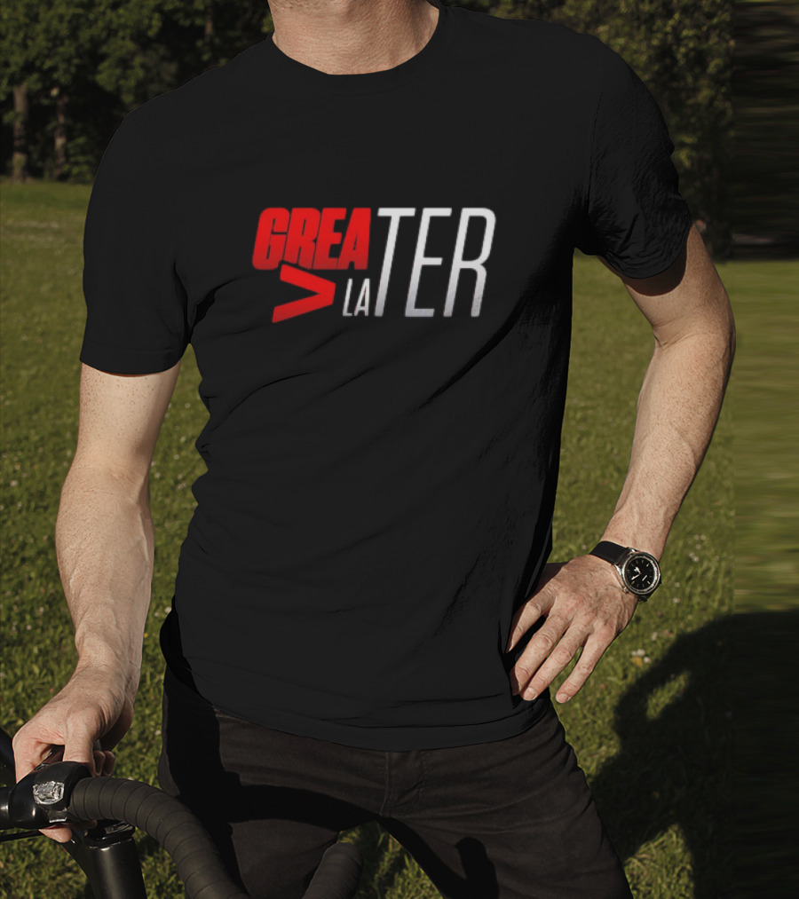 GREATER > LATER T-Shirt