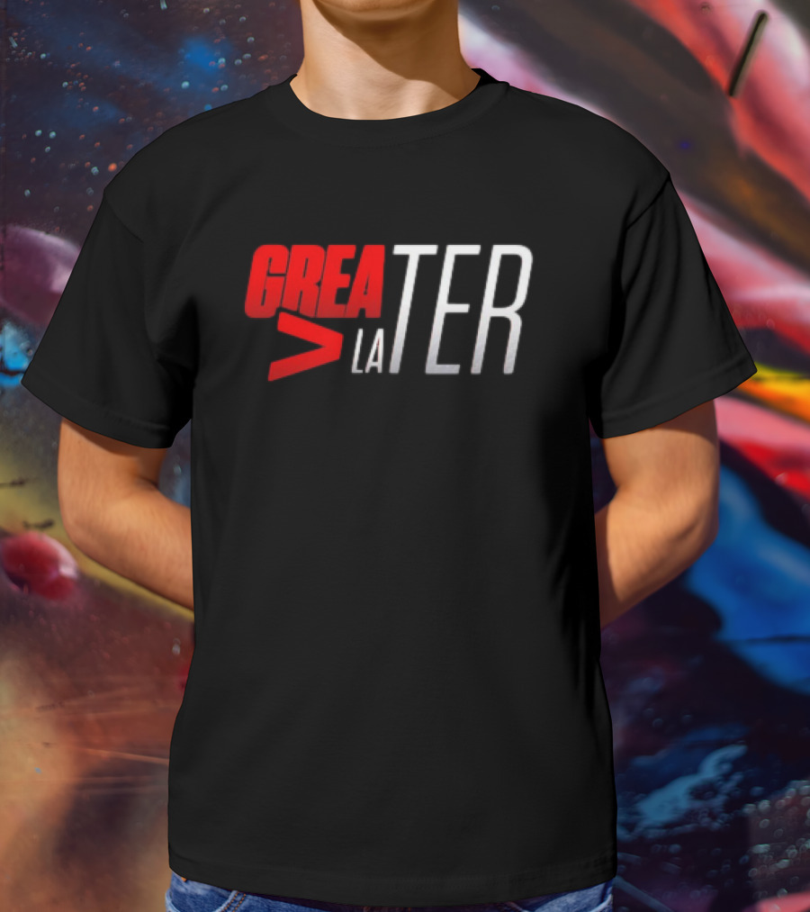 GREATER > LATER T-Shirt