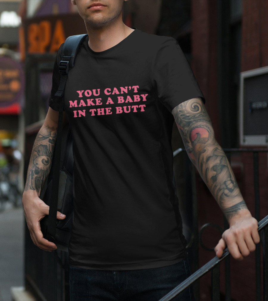 You Can't Make A Baby In The Butt T-Shirt