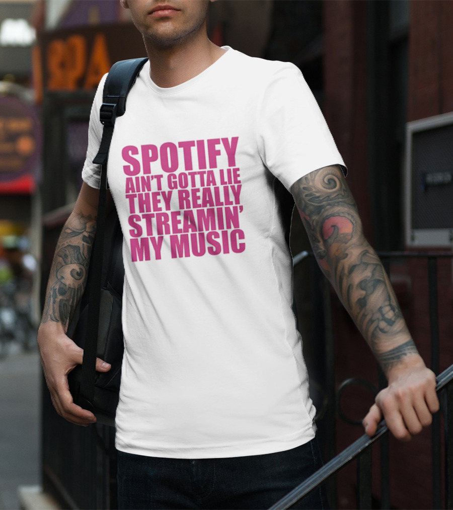 Spotify Ain’t Gotta Lie They Really Streamin’ My Music T-Shirt