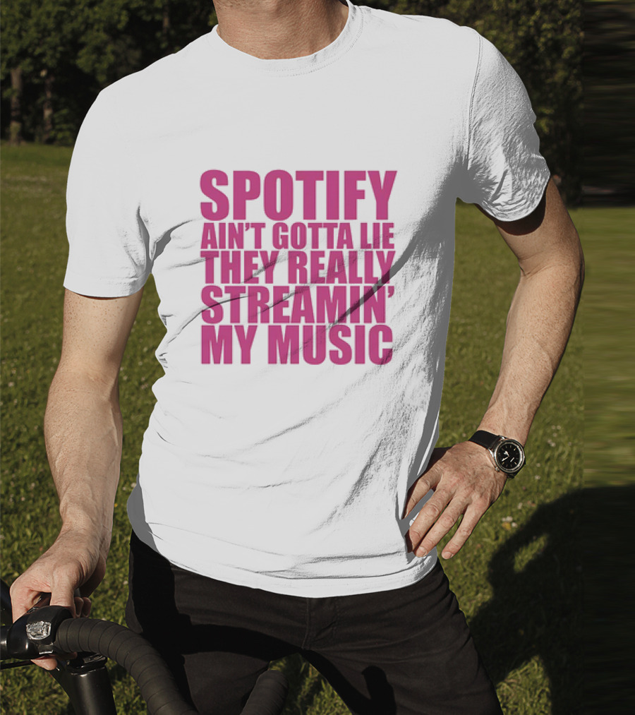 Spotify Ain’t Gotta Lie They Really Streamin’ My Music T-Shirt
