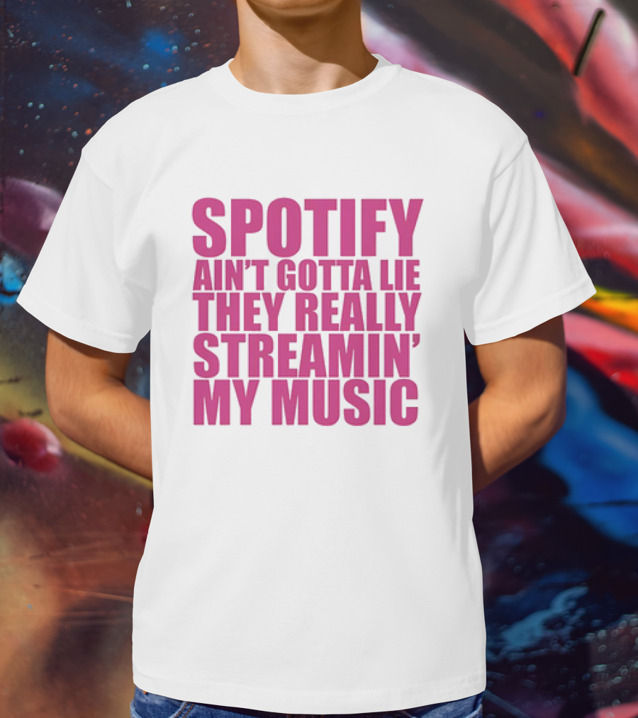Spotify Ain’t Gotta Lie They Really Streamin’ My Music T-Shirt