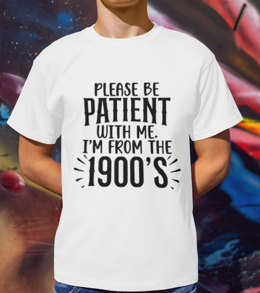 Please Be Patient With Me I'm From The 1900's T-Shirt