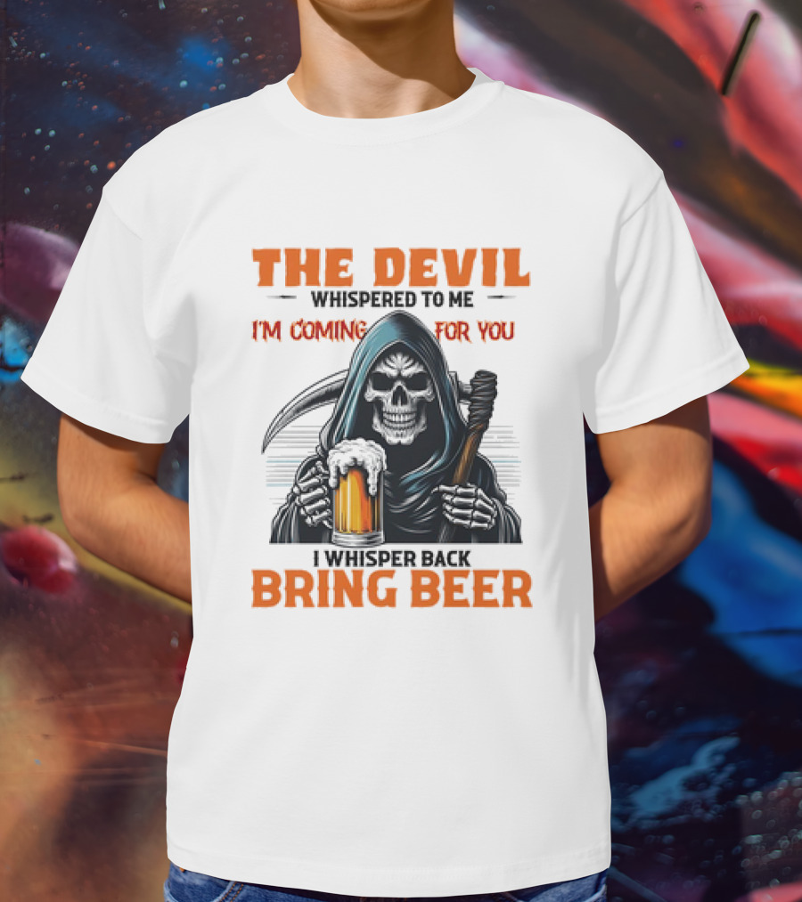 The Devil Whispered I'm Coming For You Skeleton I Whisper Back Bring Beer T-Shirt