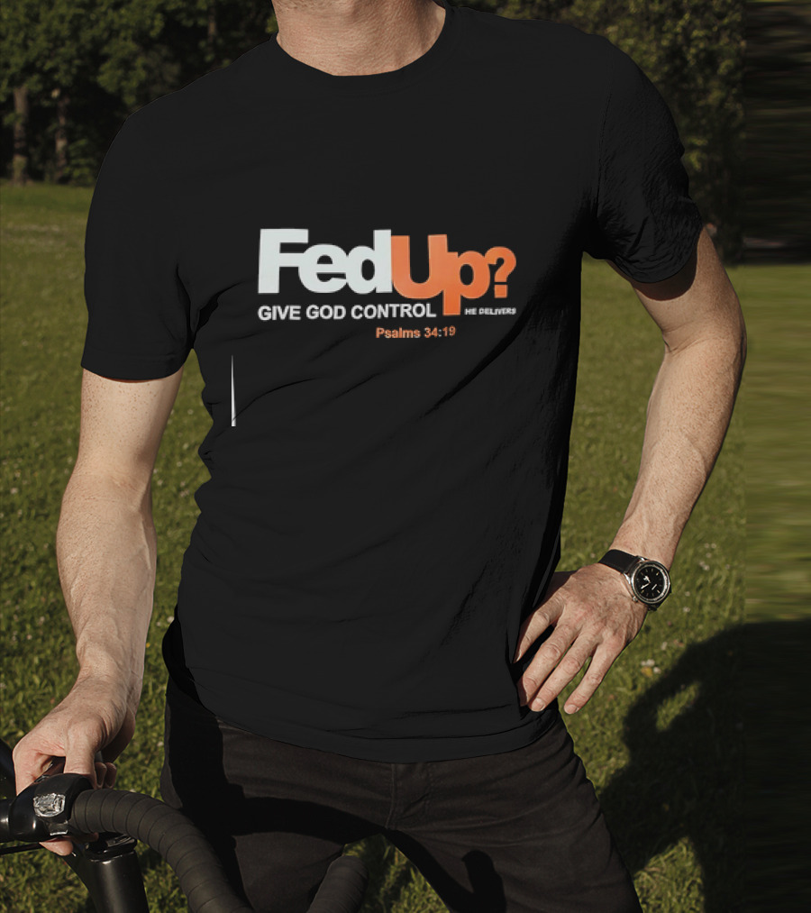 FedUp? Give God Control He Delivers Psalms 34:19 T-Shirt