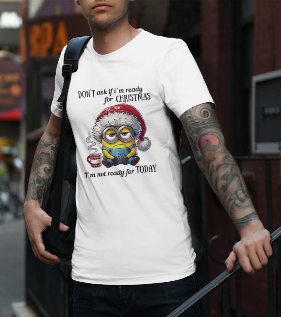 Minions Santa Don't Ask If I'm Ready For Christmas I'm Not Ready For Today T-Shirt