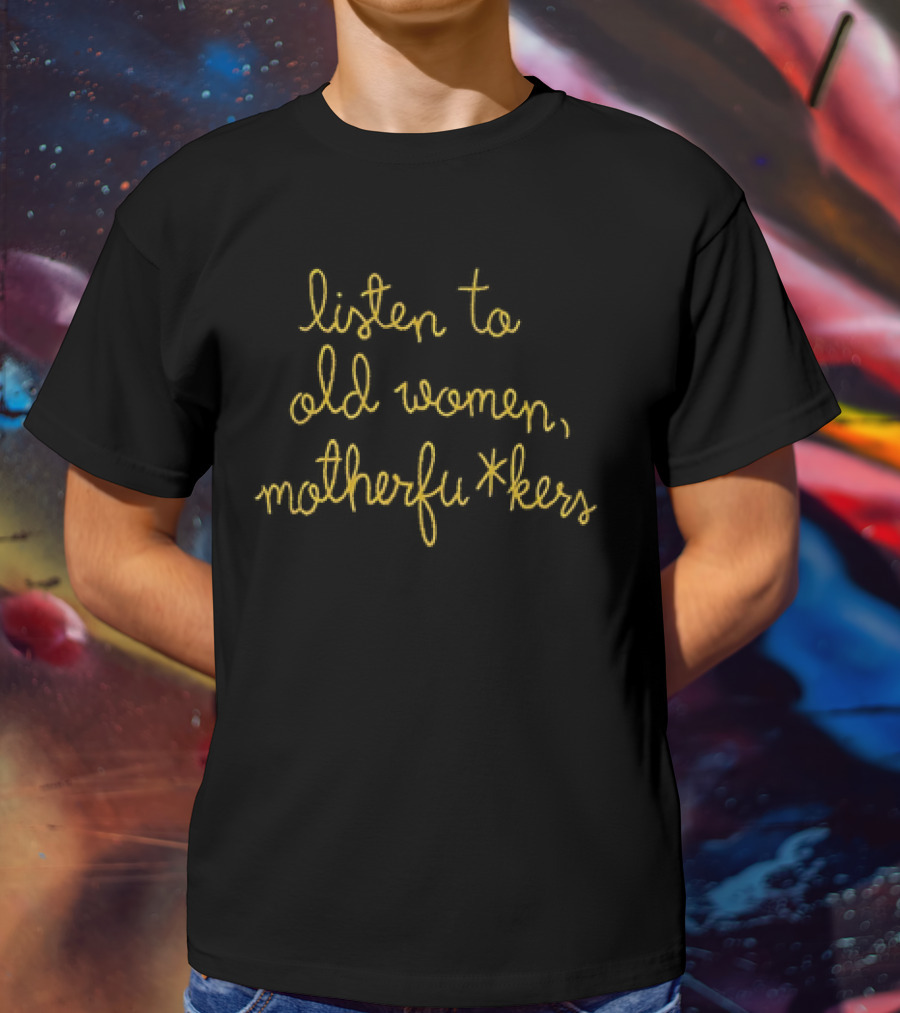 Listen To Old Women Motherfu*kers T-Shirt
