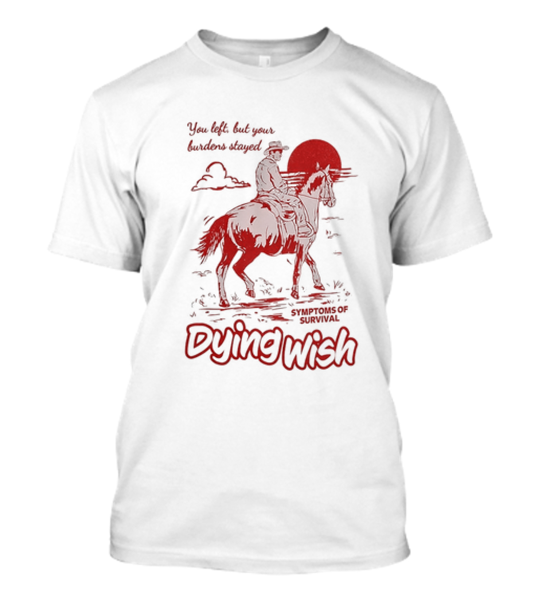Dying Wish You Left But Your Burdens Stayed Symptoms Of Survival Cowboy And Horse T-Shirt