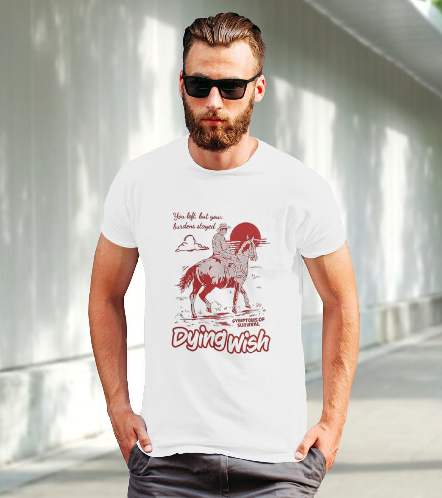 Dying Wish You Left But Your Burdens Stayed Symptoms Of Survival Cowboy And Horse T-Shirt