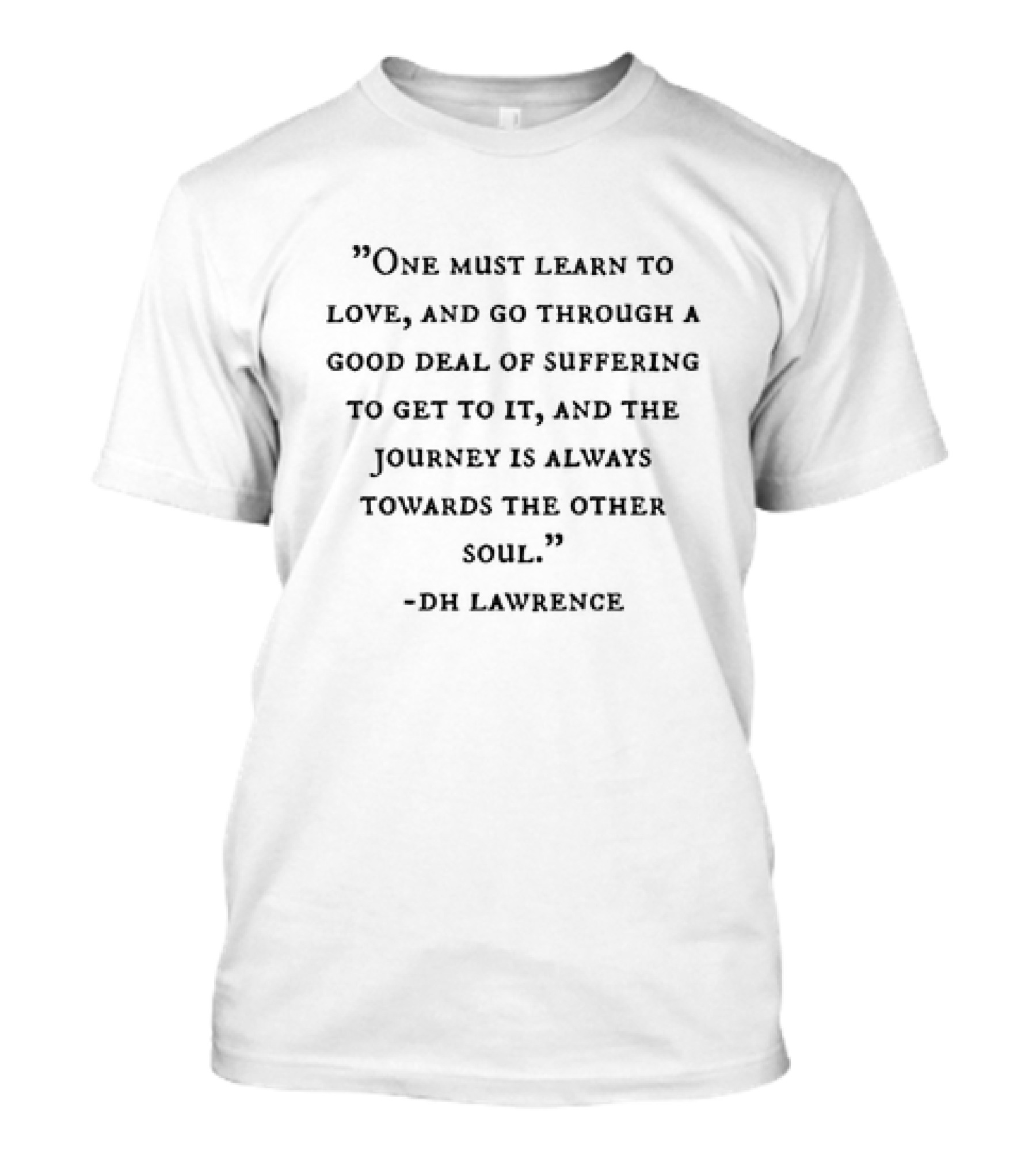 One Must Learn To Love And Go Through A Good Deal Of Suffering DH Lawrence T-Shirt