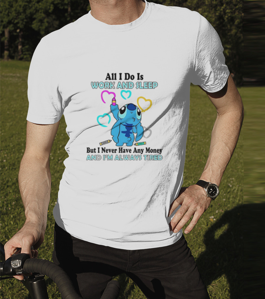 Stitch All I Do Is Work And Sleep But I Never Have Any Money And I'm Always Tired T-Shirt