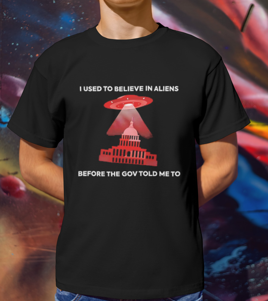 I Used To Believe In Aliens Before The Gov Told Me To UFO Capitol Building T-Shirt