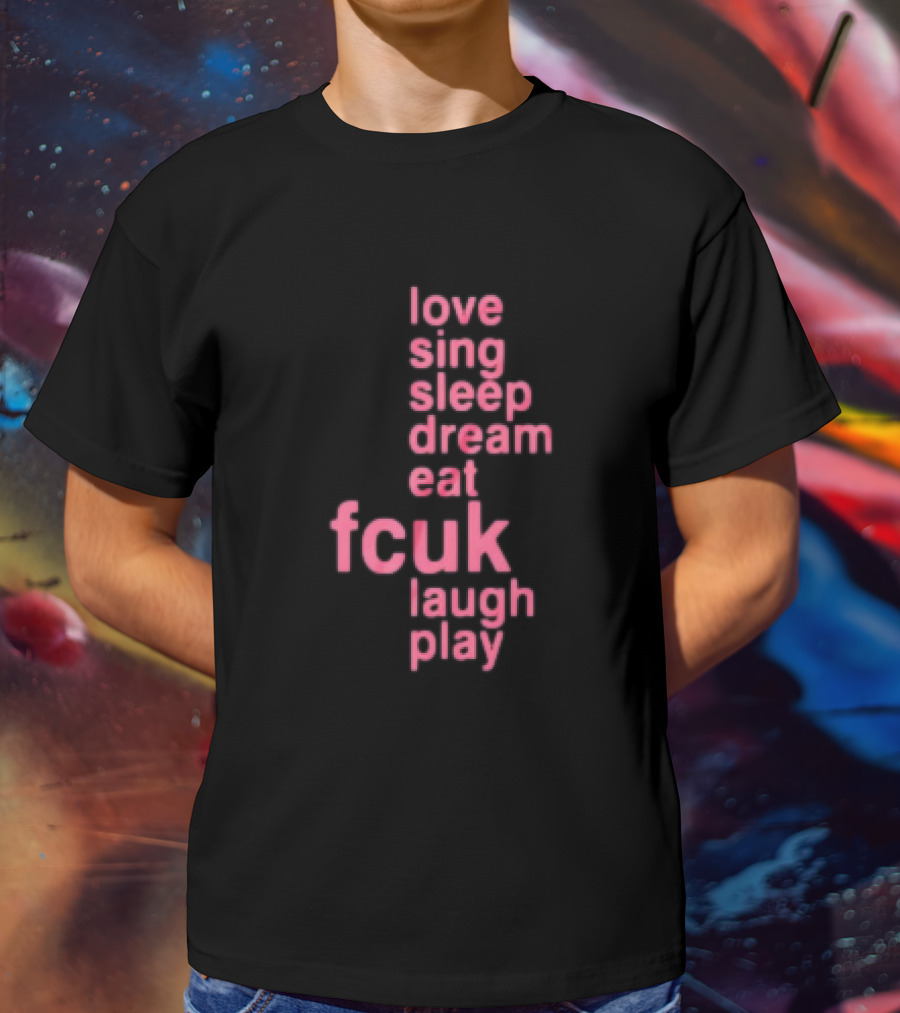 Love Sing Sleep Dream Eat Fcuk Laugh Play Textual Sequence T-Shirt