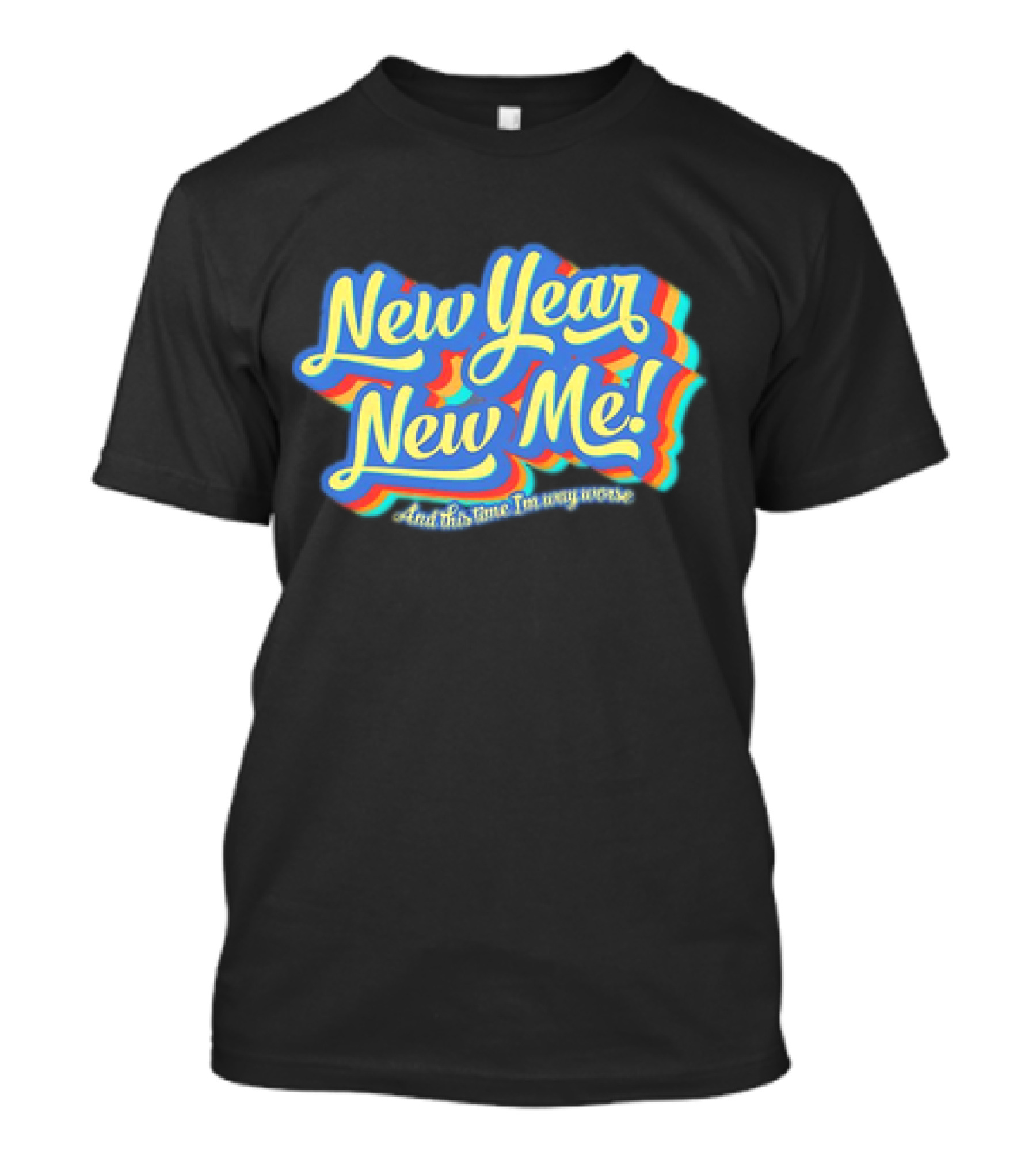 New Year New Me And This Time I'm Way Worse Colorful T-Shirt