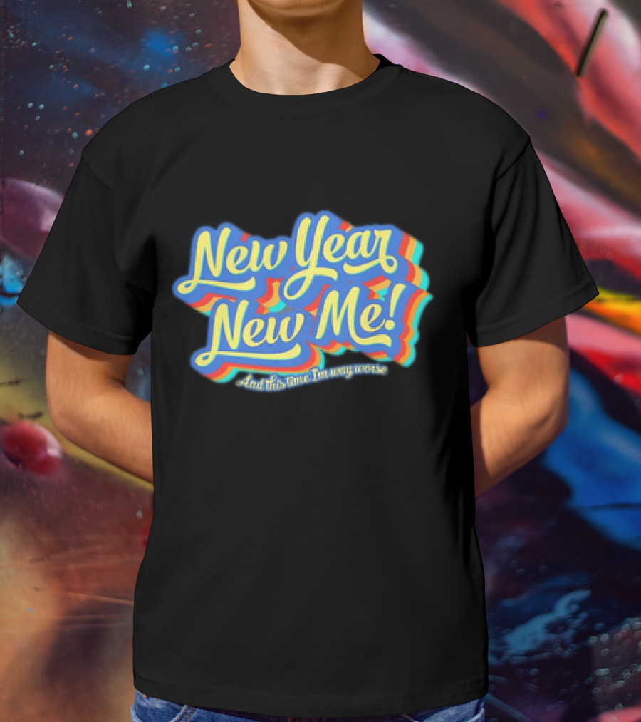 New Year New Me And This Time I'm Way Worse Colorful T-Shirt