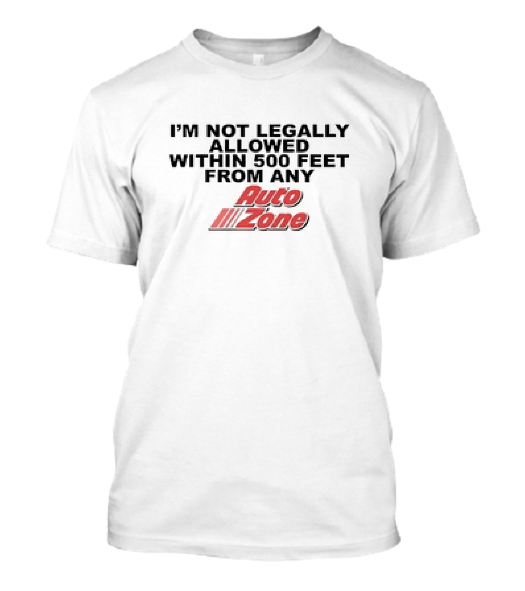 I’m Not Legally Allowed Within 500 Feet From Any Auto Zone T-Shirt