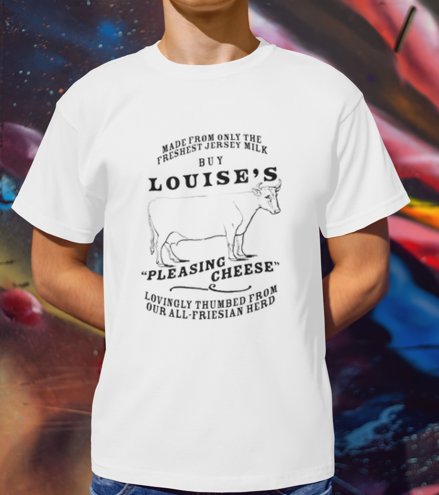 Buy Louise’s Pleasing Cheese Made From Only The Freshest Jersey Milk Lovingly Thumbed From Our All-Friesian Herd T-Shirt