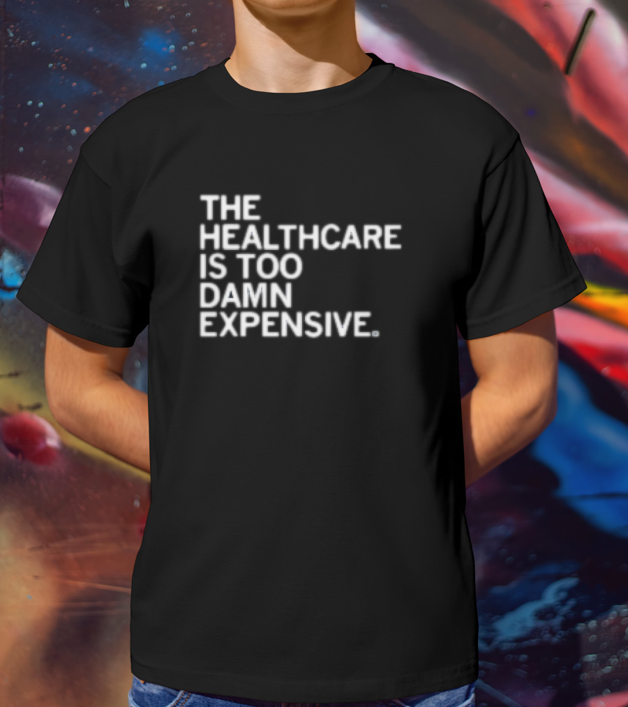 The Healthcare Is Too Damn Expensive T-Shirt