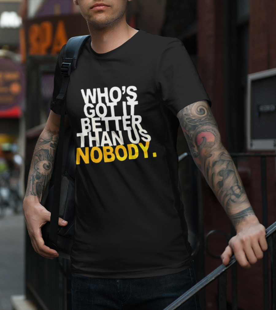Who's Got It Better Than Us Nobody T-Shirt