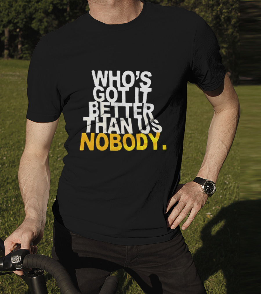 Who's Got It Better Than Us Nobody T-Shirt