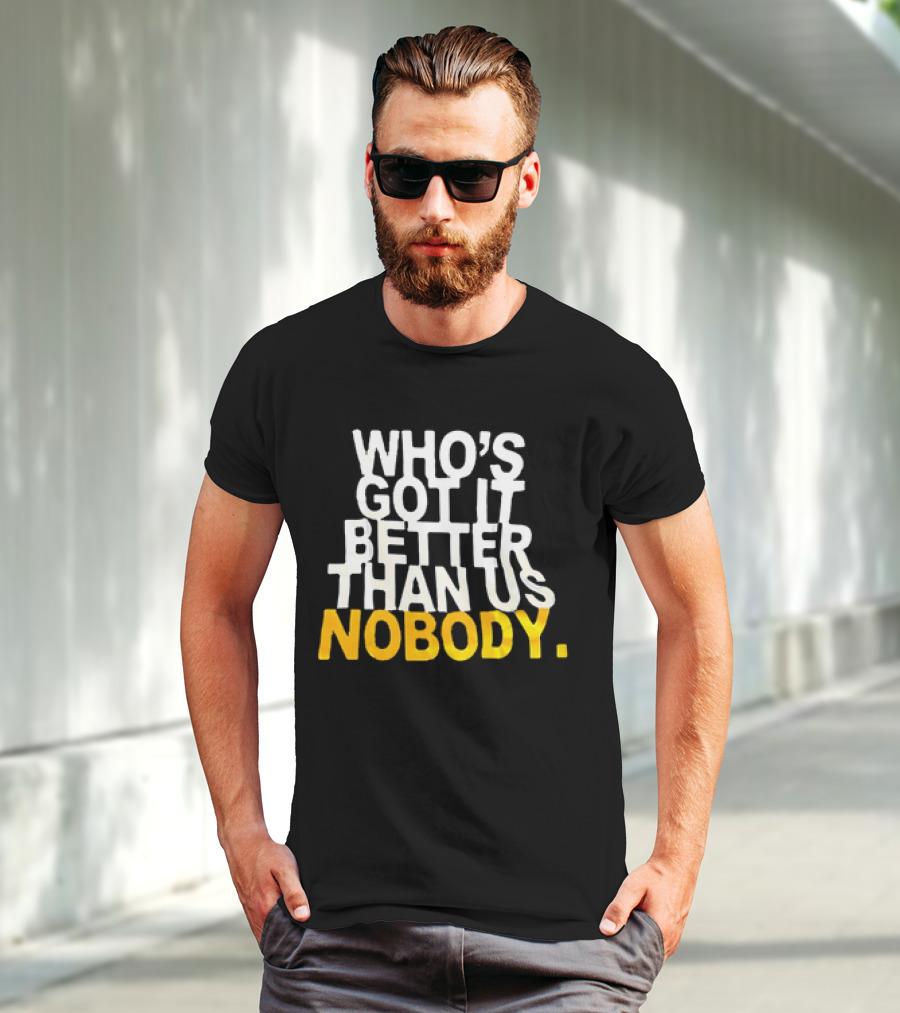 Who's Got It Better Than Us Nobody T-Shirt