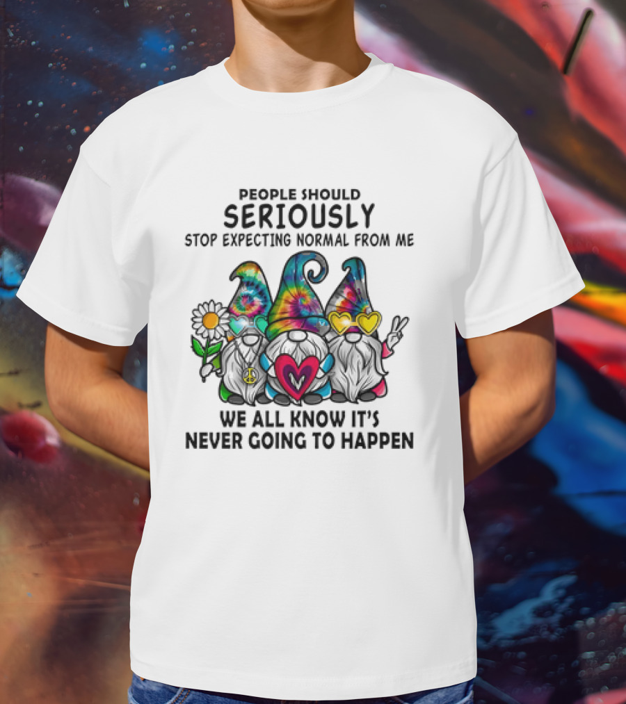 People Should Seriously Stop Expecting Normal From Me We All Know It's Never Going To Happen Gnomes T-Shirt