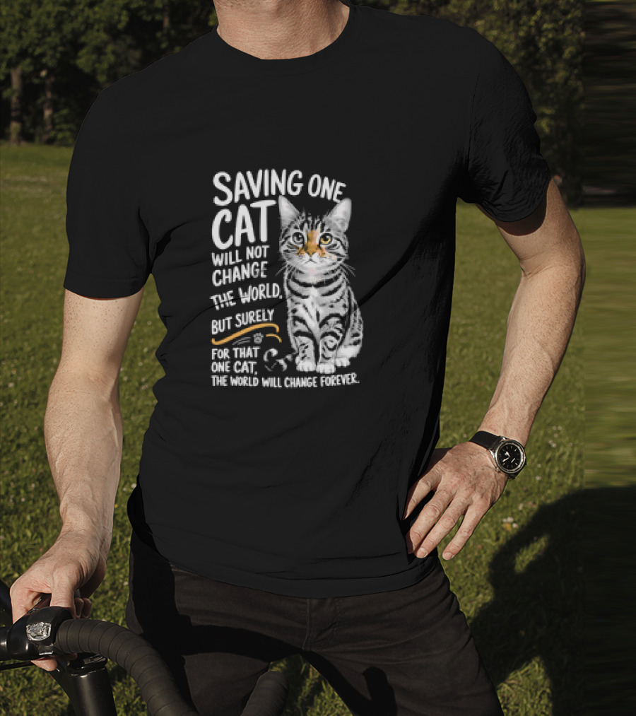 Saving One Cat Will Not Change The World But Surely For That One Cat The World Will Change Forever Cat T-Shirt