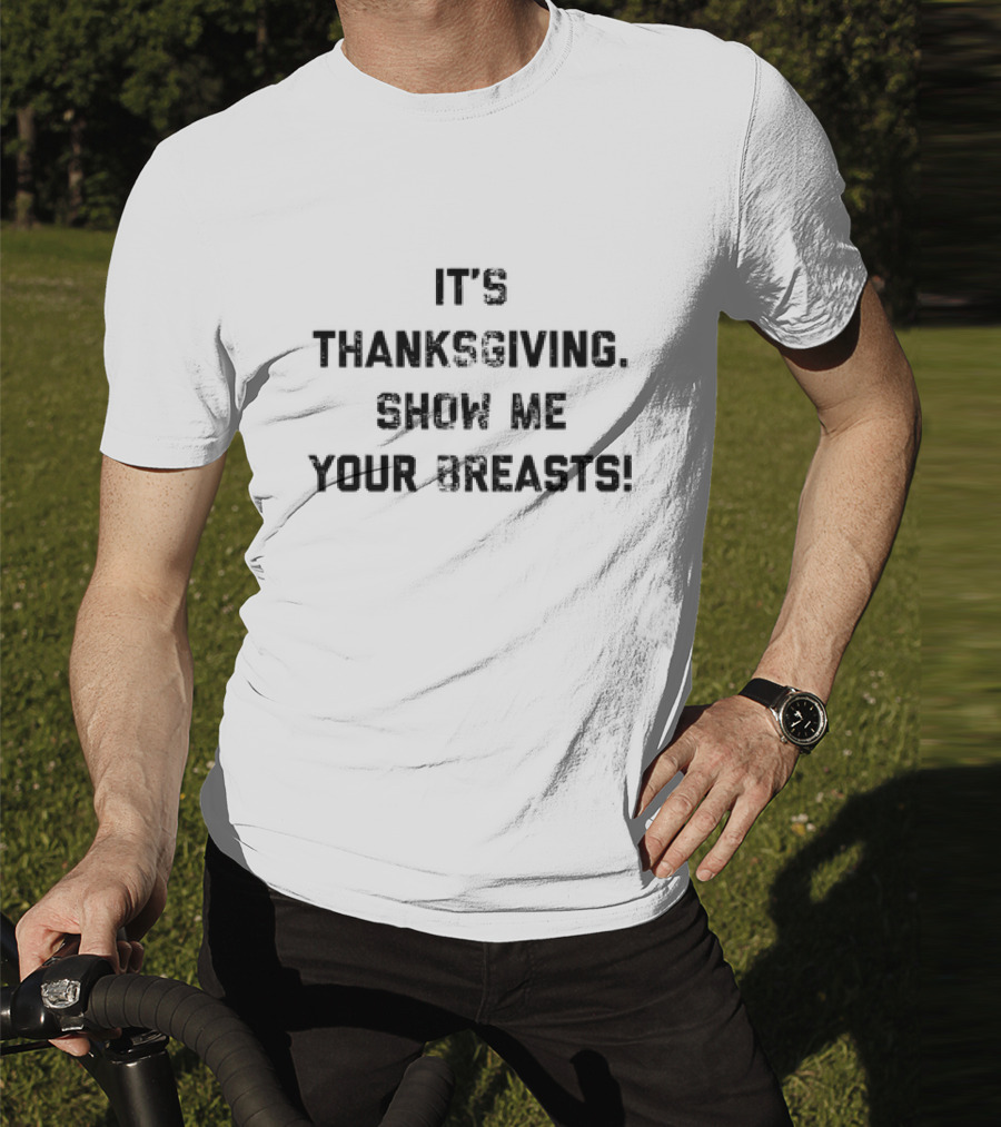 Thanksgiving Humor It's Thanksgiving Show Me Your Breasts T-Shirt