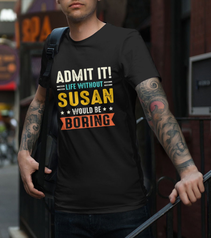 Admit It Life Without Susan Would Be Boring T-Shirt